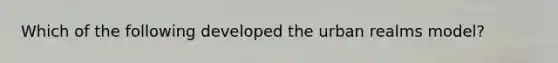 Which of the following developed the urban realms model?
