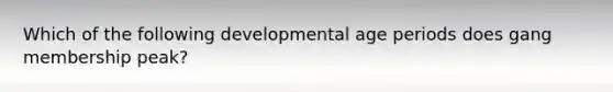 Which of the following developmental age periods does gang membership peak?