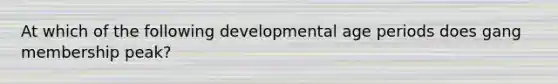 At which of the following developmental age periods does gang membership peak?