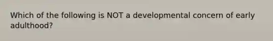 Which of the following is NOT a developmental concern of early adulthood?