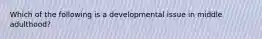 Which of the following is a developmental issue in middle adulthood?