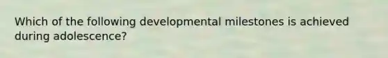 Which of the following developmental milestones is achieved during adolescence?