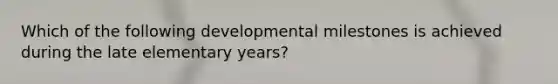 Which of the following developmental milestones is achieved during the late elementary years?