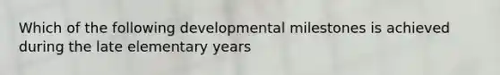 Which of the following developmental milestones is achieved during the late elementary years