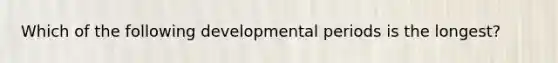 Which of the following developmental periods is the longest?