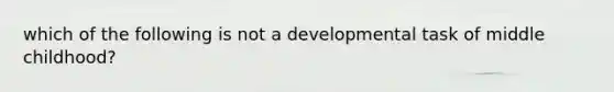 which of the following is not a developmental task of middle childhood?