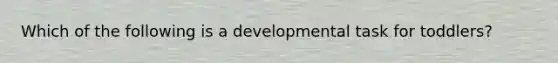 Which of the following is a developmental task for toddlers?