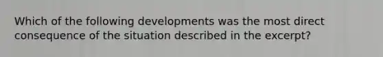 Which of the following developments was the most direct consequence of the situation described in the excerpt?