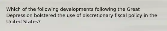 Which of the following developments following the Great Depression bolstered the use of discretionary fiscal policy in the United States?