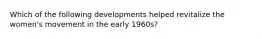 Which of the following developments helped revitalize the women's movement in the early 1960s?