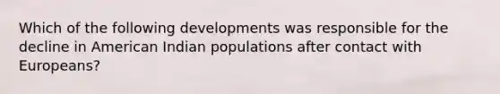 Which of the following developments was responsible for the decline in American Indian populations after contact with Europeans?