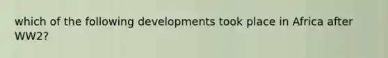 which of the following developments took place in Africa after WW2?