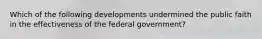 Which of the following developments undermined the public faith in the effectiveness of the federal government?