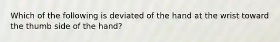 Which of the following is deviated of the hand at the wrist toward the thumb side of the hand?