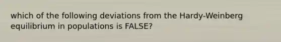 which of the following deviations from the Hardy-Weinberg equilibrium in populations is FALSE?