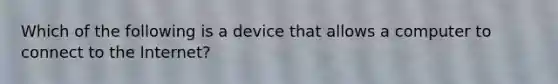 Which of the following is a device that allows a computer to connect to the Internet?