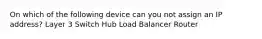 On which of the following device can you not assign an IP address? Layer 3 Switch Hub Load Balancer Router