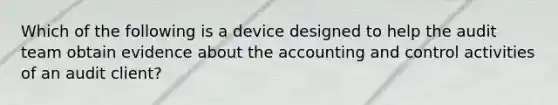 Which of the following is a device designed to help the audit team obtain evidence about the accounting and control activities of an audit client?