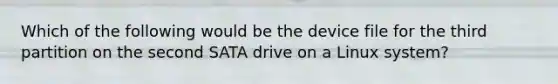 Which of the following would be the device file for the third partition on the second SATA drive on a Linux system?