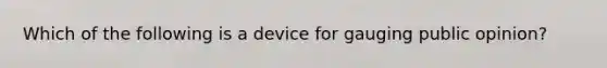 Which of the following is a device for gauging public opinion?