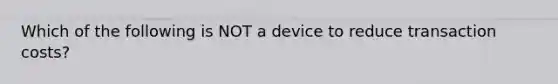 Which of the following is NOT a device to reduce transaction​ costs?