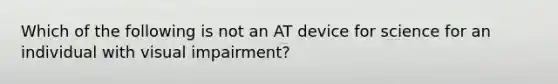 Which of the following is not an AT device for science for an individual with visual impairment?