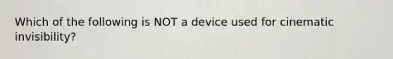 Which of the following is NOT a device used for cinematic invisibility?