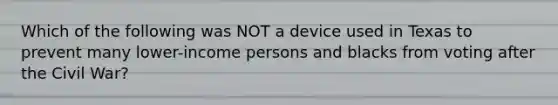 Which of the following was NOT a device used in Texas to prevent many lower-income persons and blacks from voting after the Civil War?