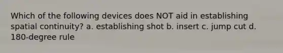 Which of the following devices does NOT aid in establishing spatial continuity? a. establishing shot b. insert c. jump cut d. 180-degree rule