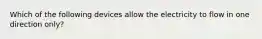 Which of the following devices allow the electricity to flow in one direction only?