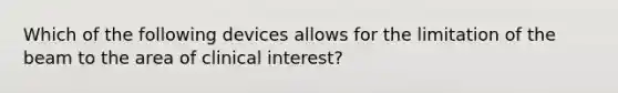 Which of the following devices allows for the limitation of the beam to the area of clinical interest?