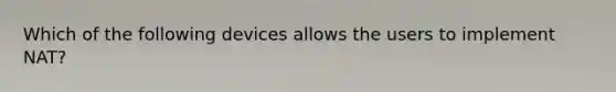 Which of the following devices allows the users to implement NAT?