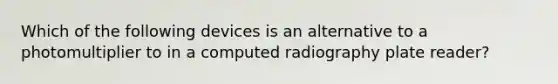 Which of the following devices is an alternative to a photomultiplier to in a computed radiography plate reader?