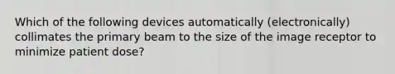 Which of the following devices automatically (electronically) collimates the primary beam to the size of the image receptor to minimize patient dose?