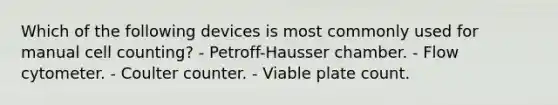 Which of the following devices is most commonly used for manual cell counting? - Petroff-Hausser chamber. - Flow cytometer. - Coulter counter. - Viable plate count.