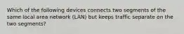 Which of the following devices connects two segments of the same local area network (LAN) but keeps traffic separate on the two segments?