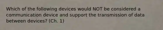 Which of the following devices would NOT be considered a communication device and support the transmission of data between devices? (Ch. 1)