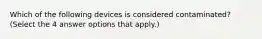 Which of the following devices is considered contaminated? (Select the 4 answer options that apply.)