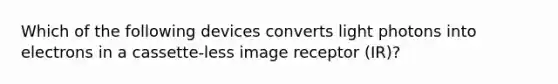 Which of the following devices converts light photons into electrons in a cassette-less image receptor (IR)?