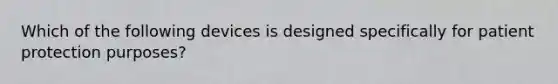 Which of the following devices is designed specifically for patient protection purposes?