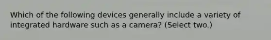 Which of the following devices generally include a variety of integrated hardware such as a camera? (Select two.)