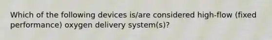 Which of the following devices is/are considered high-flow (fixed performance) oxygen delivery system(s)?