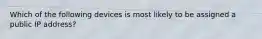 Which of the following devices is most likely to be assigned a public IP address?