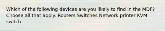 Which of the following devices are you likely to find in the MDF? Choose all that apply. Routers Switches Network printer KVM switch