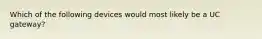 Which of the following devices would most likely be a UC gateway?