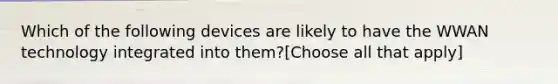 Which of the following devices are likely to have the WWAN technology integrated into them?[Choose all that apply]