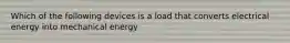 Which of the following devices is a load that converts electrical energy into mechanical energy