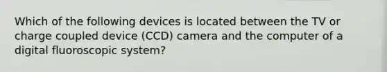 Which of the following devices is located between the TV or charge coupled device (CCD) camera and the computer of a digital fluoroscopic system?