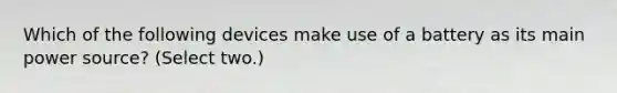 Which of the following devices make use of a battery as its main power source? (Select two.)