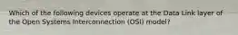 Which of the following devices operate at the Data Link layer of the Open Systems Interconnection (OSI) model?